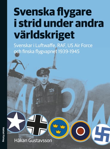 Svenska flygare i strid under andra världskriget : Svenskar i Luftwaffe, RAF, US Air Force och finska flygvapnet 1939-1945